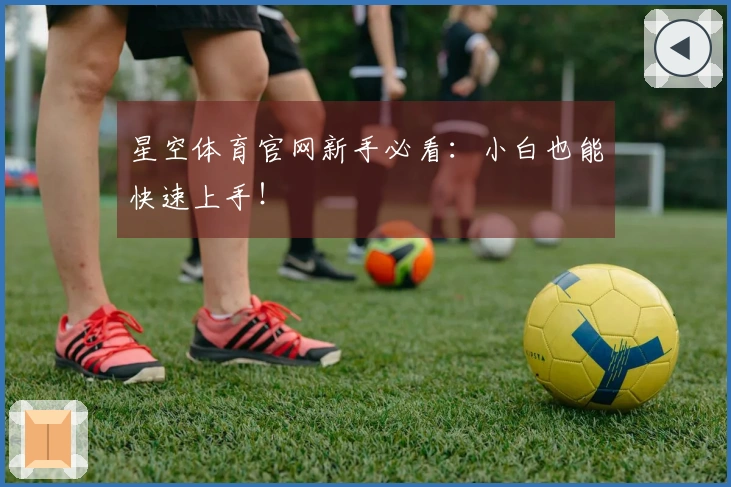 星空体育官网新手必看：小白也能快速上手！