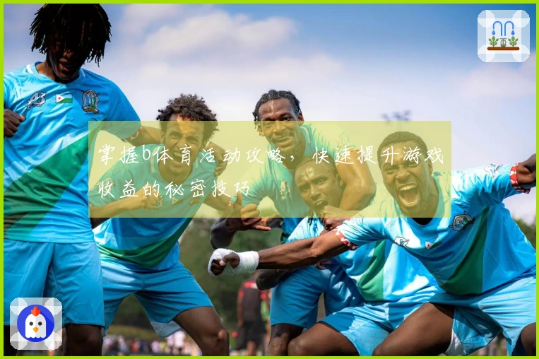 掌握b体育活动攻略，快速提升游戏收益的秘密技巧