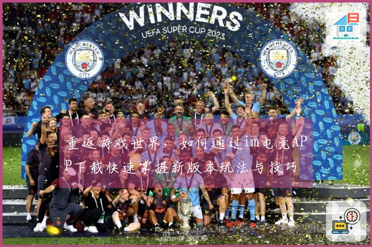 重返游戏世界，如何通过im电竞APP下载快速掌握新版本玩法与技巧