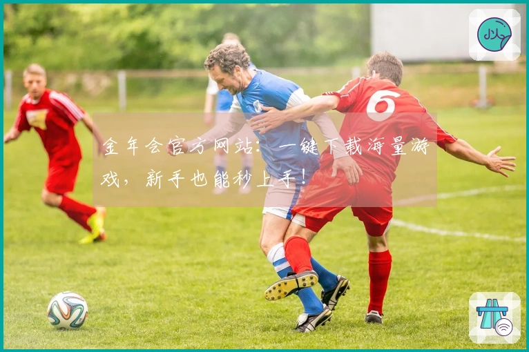 金年会官方网站：一键下载海量游戏，新手也能秒上手！