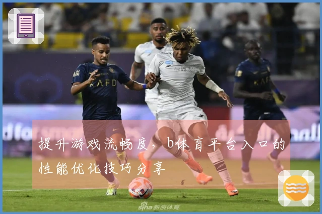 提升游戏流畅度，b体育平台入口的性能优化技巧分享