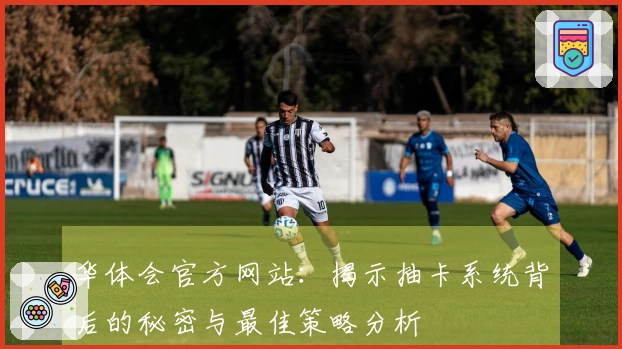 华体会官方网站：揭示抽卡系统背后的秘密与最佳策略分析