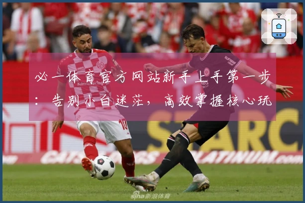 必一体育官方网站新手上手第一步：告别小白迷茫，高效掌握核心玩法秘籍