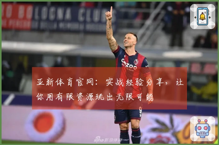 亚新体育官网：实战经验分享，让你用有限资源玩出无限可能