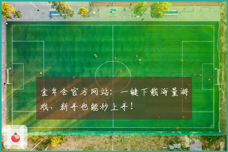 金年会官方网站：一键下载海量游戏，新手也能秒上手！