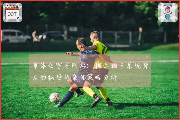 华体会官方网站：揭示抽卡系统背后的秘密与最佳策略分析