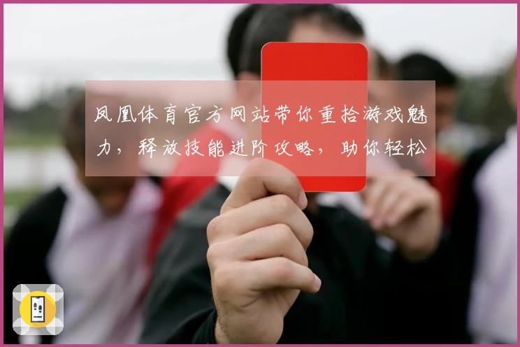 凤凰体育官方网站带你重拾游戏魅力，释放技能进阶攻略，助你轻松上手！