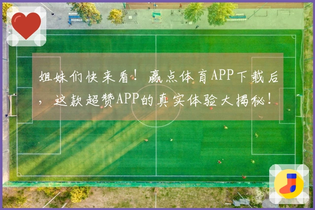 姐妹们快来看！赢点体育APP下载后，这款超赞APP的真实体验大揭秘！