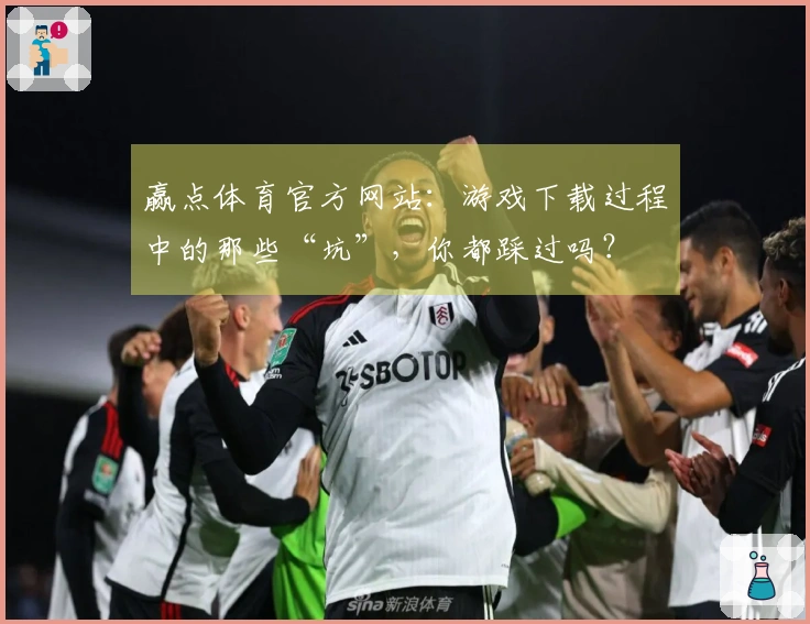 赢点体育官方网站：游戏下载过程中的那些“坑”，你都踩过吗？